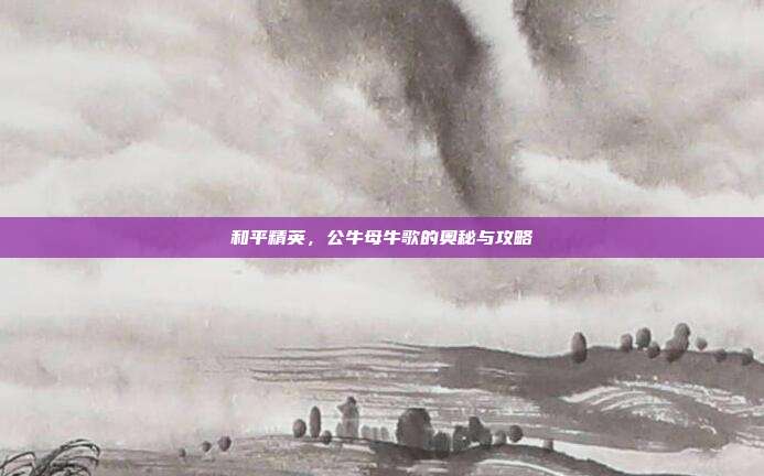 和平精英，公牛母牛歌的奥秘与攻略