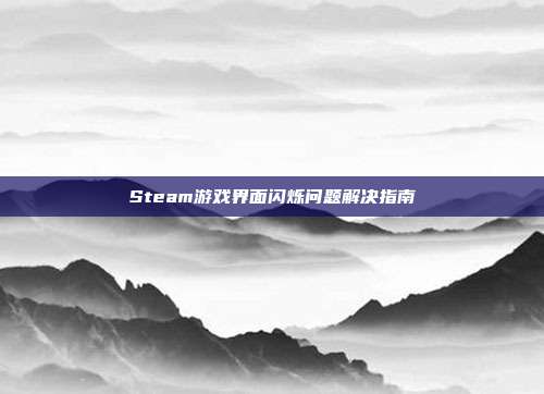 Steam游戏界面闪烁问题解决指南
