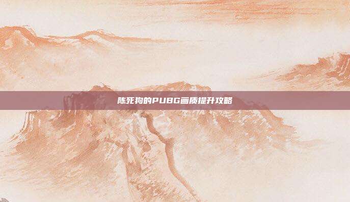 陈死狗的PUBG画质提升攻略