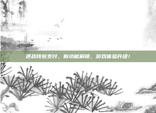 逆战钱包支付，新功能解锁，游戏体验升级！