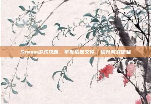 Steam游戏攻略，掌握指定文件，提升游戏体验