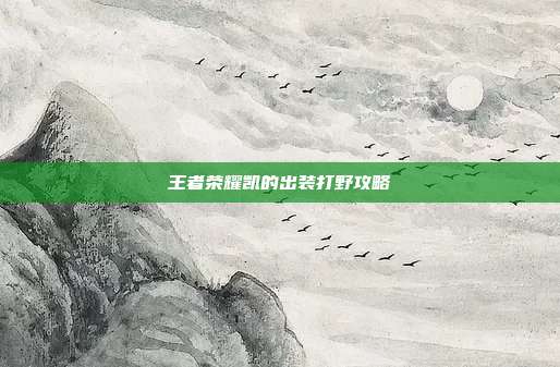 王者荣耀凯的出装打野攻略