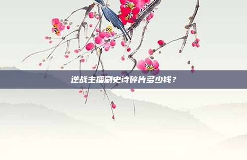 逆战主播刷史诗碎片多少钱？