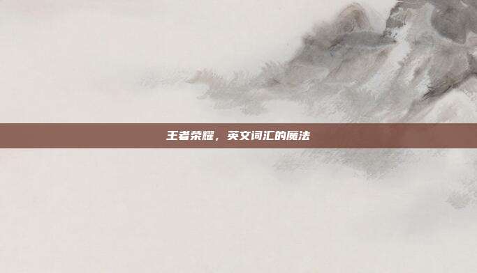 王者荣耀，英文词汇的魔法