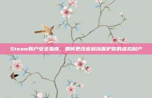 Steam账户安全指南，如何更改密码以保护你的虚拟财产