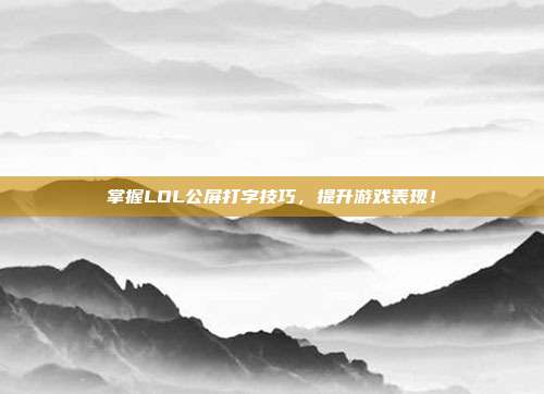 掌握LOL公屏打字技巧，提升游戏表现！