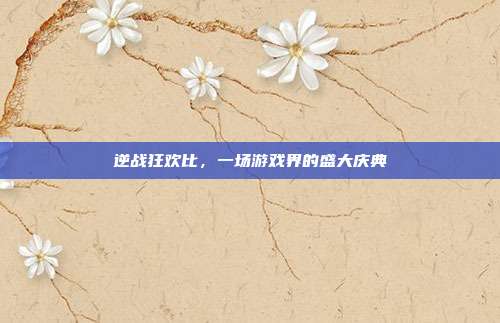 逆战狂欢比，一场游戏界的盛大庆典