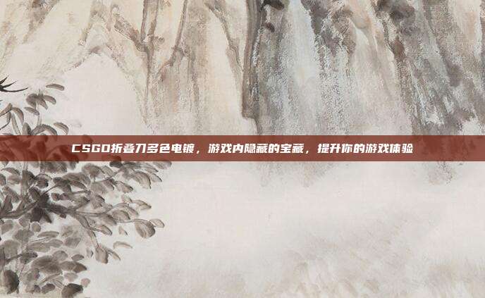CSGO折叠刀多色电镀，游戏内隐藏的宝藏，提升你的游戏体验