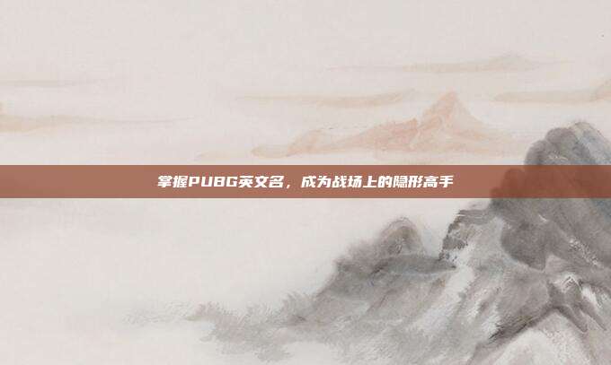 掌握PUBG英文名，成为战场上的隐形高手