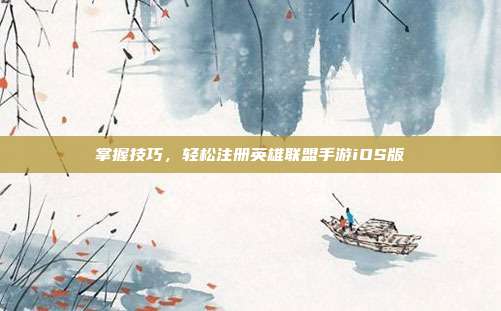 掌握技巧，轻松注册英雄联盟手游iOS版