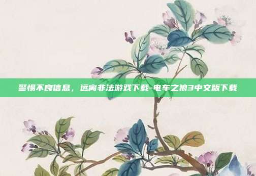 警惕不良信息,远离非法游戏下载-电车之狼3中文版下载