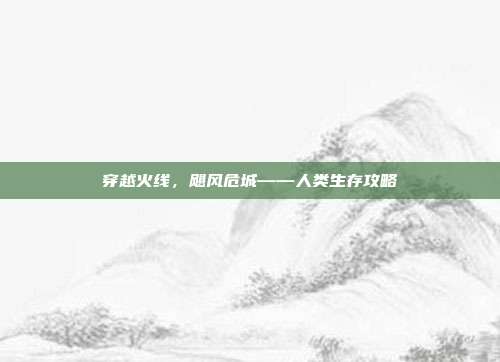 穿越火线，飓风危城——人类生存攻略