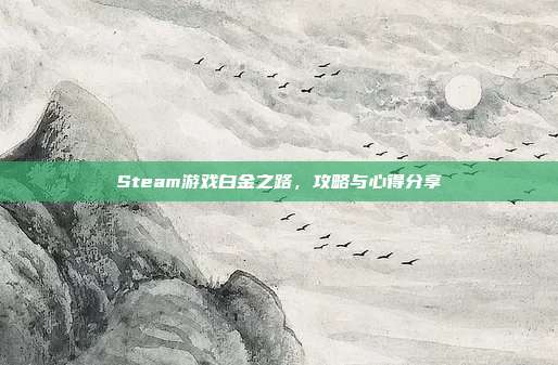 Steam游戏白金之路，攻略与心得分享