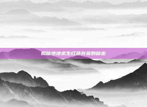 揭秘绝地求生红色存货的秘密