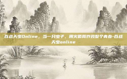 百战天虫Online，当一只虫子，用火箭筒炸毁整个青春-百战天虫online