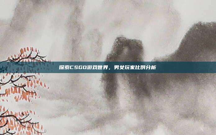 探索CSGO游戏世界，男女玩家比例分析