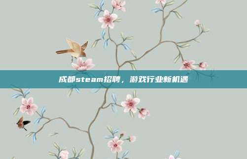 成都steam招聘，游戏行业新机遇