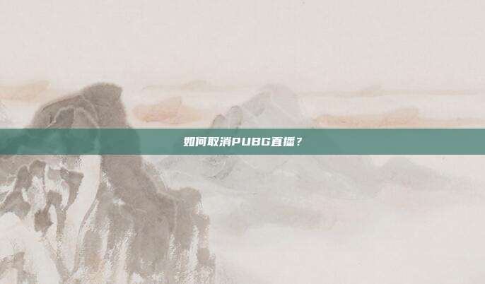 如何取消PUBG直播?