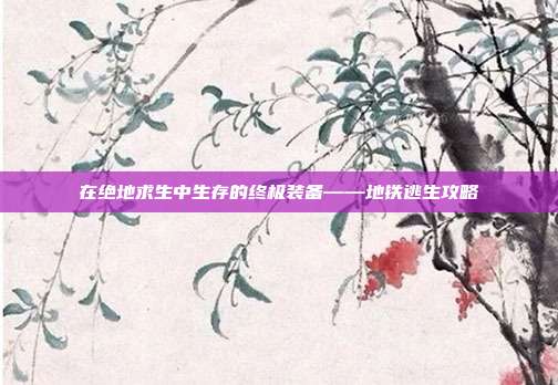 在绝地求生中生存的终极装备——地铁逃生攻略