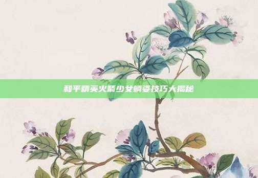 和平精英火箭少女躺姿技巧大揭秘
