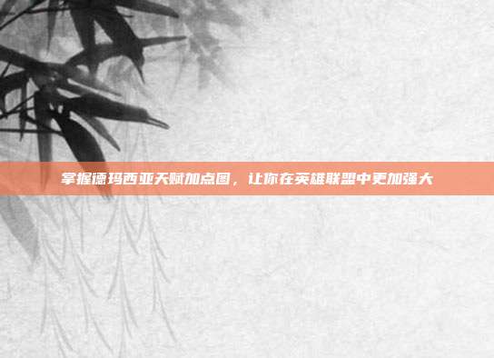 掌握德玛西亚天赋加点图，让你在英雄联盟中更加强大