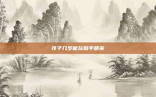 孩子几岁能玩和平精英