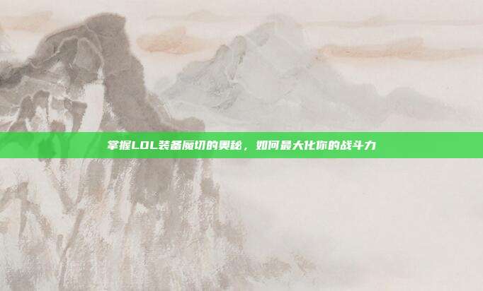 掌握LOL装备魔切的奥秘，如何最大化你的战斗力