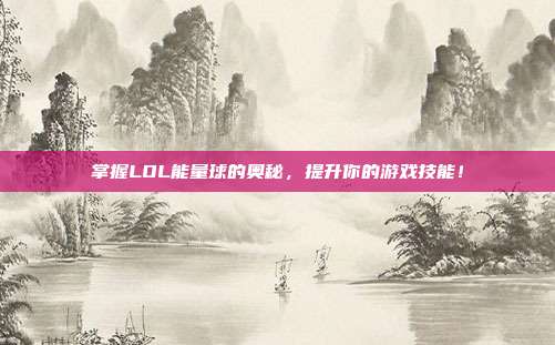 掌握LOL能量球的奥秘，提升你的游戏技能！