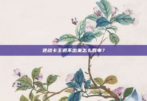 逆战卡主退不出来怎么回事？