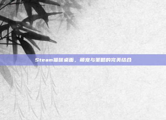Steam猫咪桌面，萌宠与策略的完美结合