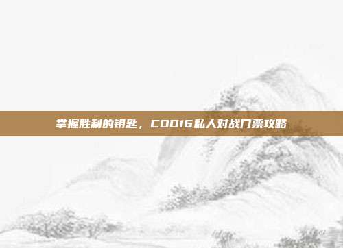 掌握胜利的钥匙，COD16私人对战门票攻略