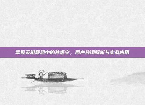 掌握英雄联盟中的孙悟空，原声台词解析与实战应用