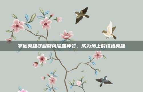 掌握英雄联盟旋风灌篮神装，成为场上的终极英雄