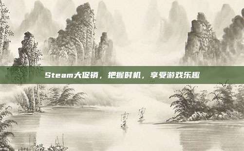 Steam大促销，把握时机，享受游戏乐趣