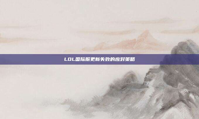 LOL国际服更新失败的应对策略