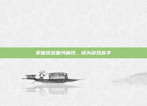 掌握逆战星河属性，成为游戏高手