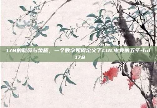 178的耻辱与荣耀,一个数字如何定义了LOL电竞的五年-lol 178