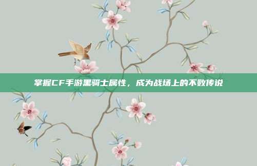 掌握CF手游黑骑士属性,成为战场上的不败传说