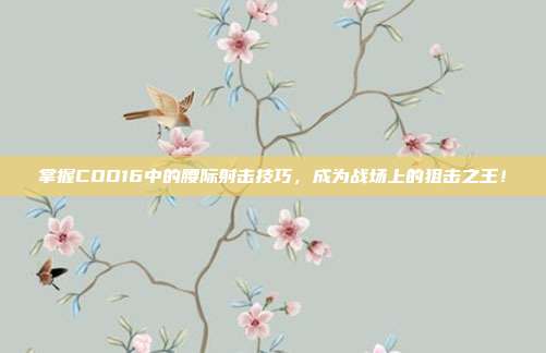 掌握COD16中的腰际射击技巧,成为战场上的狙击之王!