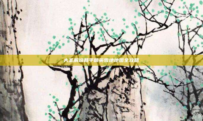 大圣解说和平精英雪地地图全攻略
