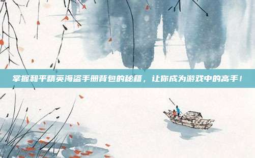 掌握和平精英海盗手册背包的秘籍，让你成为游戏中的高手！