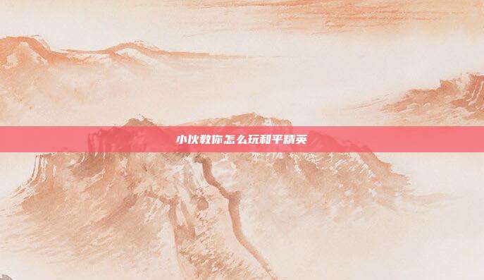 小伙教你怎么玩和平精英