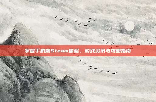 掌握手机端Steam体验，游戏资讯与攻略指南
