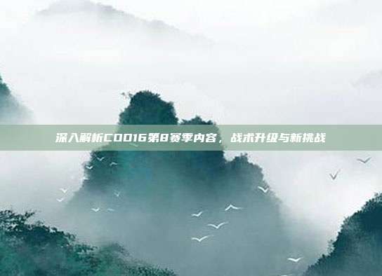 深入解析COD16第8赛季内容，战术升级与新挑战