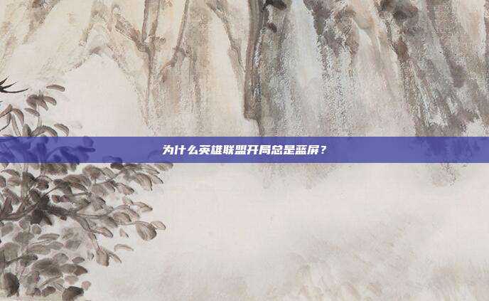 为什么英雄联盟开局总是蓝屏？