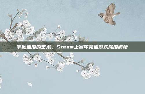 掌握速度的艺术，Steam上赛车竞速游戏深度解析