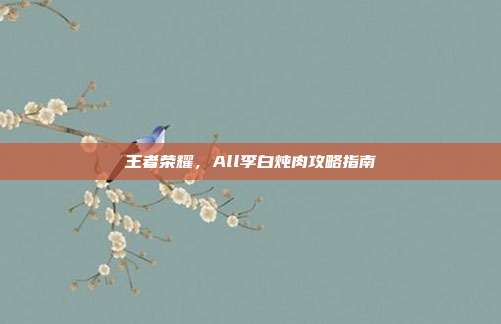 王者荣耀，All李白炖肉攻略指南