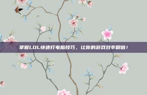 掌握LOL快速打电脑技巧，让你的游戏效率翻倍！