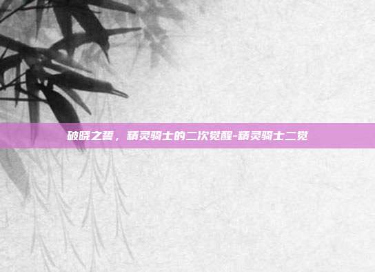 破晓之誓,精灵骑士的二次觉醒-精灵骑士二觉