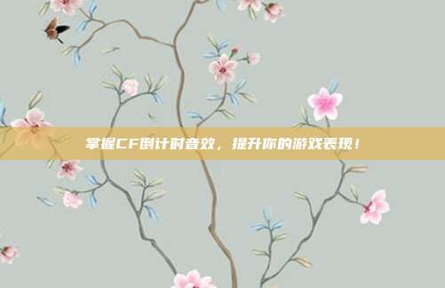 掌握CF倒计时音效，提升你的游戏表现！